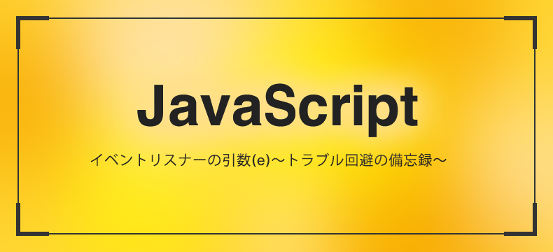 Javascript イベントリスナーの引数 E トラブル回避の備忘録 Logical Studio Blog